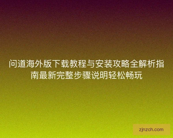 问道海外版下载教程与安装攻略全解析指南最新完整步骤说明轻松畅玩